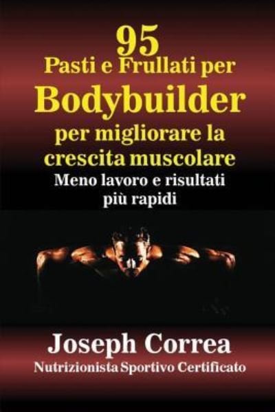 Cover for Joseph Correa · 95 Ricette di pasti e frullati per Bodybuilder per aumentare la massa muscolare (Pocketbok) (2016)