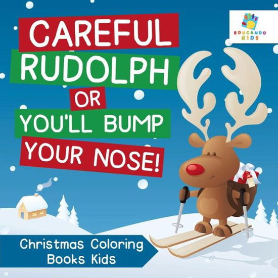 Cover for Educando Kids · Careful Rudolph or You'll Bump Your Nose! Christmas Coloring Books Kids (Paperback Book) (2019)