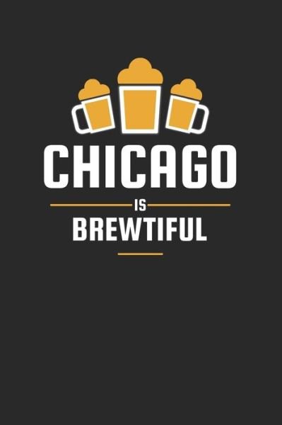 Cover for Favorite Hobbies Journals · Chicago Is Brewtiful : Craft Beer Karo Notebook for a Craft Brewer and Barley and Hops Gourmet - Record Details about Brewing, Tasting, Drinking Craft Lager, Sour Beer, Brown Ale, Brut IPA (Paperback Book) (2020)