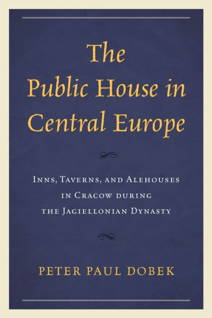 Cover for Peter Paul Dobek · The Public House in Central Europe: Inns, Taverns, and Alehouses in Cracow during the Jagiellonian Dynasty (Hardcover Book) (2024)