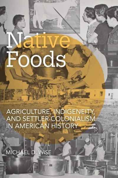 Cover for Michael D. Wise · Native Foods: Agriculture, Indigeneity, and Settler Colonialism in American History - Food and Foodways (Paperback Book) (2023)