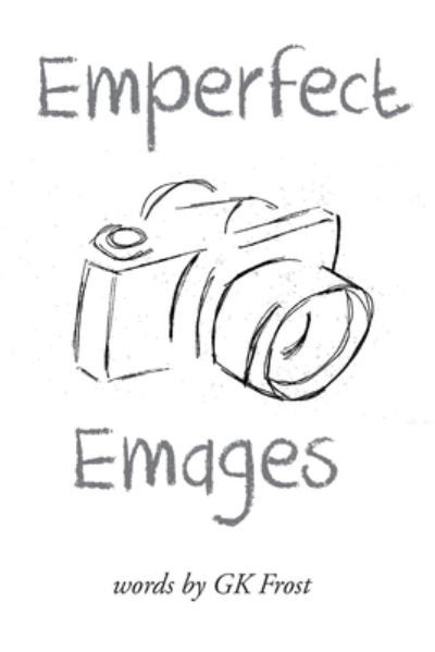 Emperfect Emages - Gk Frost - Kirjat - Page Publishing, Inc. - 9781684565382 - keskiviikko 10. heinäkuuta 2019