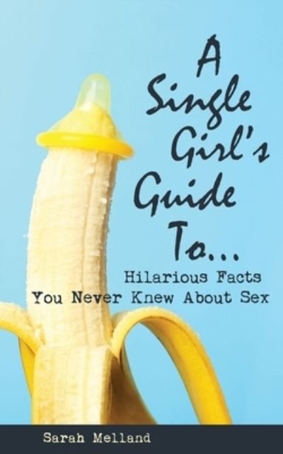 Single Girl's Guide to... Hilarious Facts You Never Knew about Sex - Sarah Melland - Böcker - Ripe Melland Media - 9781734633382 - 13 januari 2023