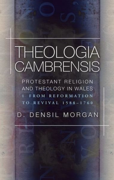 Cover for D. Densil Morgan · Theologia Cambrensis: Protestant Religion and Theology in Wales, Volume 1: From Reformation to Revival 1588-1760 (Paperback Book) (2018)