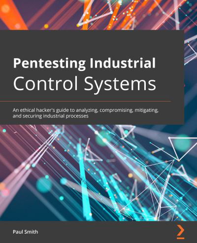 Cover for Paul Smith · Pentesting Industrial Control Systems: An ethical hacker's guide to analyzing, compromising, mitigating, and securing industrial processes (Paperback Book) (2021)