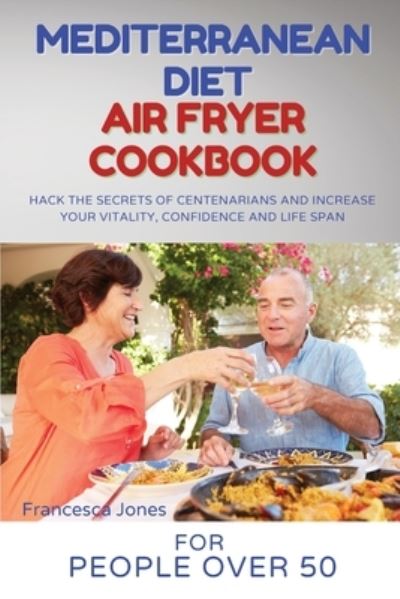 Cover for Francesca Jones · Mediterranean Diet Air Fryer Cookbook for People Over 50 (Paperback Book) (2021)