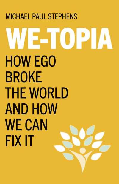 Cover for Michael Paul Stephens · We-Topia: How Ego Broke The World And How We Can Fix It (Paperback Book) (2023)
