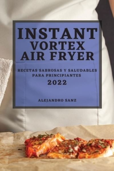 Instant Vortex Air Fryer 2022 - Alejandro Sanz - Livros - Mel Smith - 9781804501382 - 13 de fevereiro de 2022