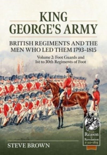 Cover for Steve Brown · King George's Army -- British Regiments and the Men Who Led Them 1793-1815 Volume 2: Foot Guards and 1st to 30th Regiments of Foot - From Reason to Revolution (Pocketbok) (2024)