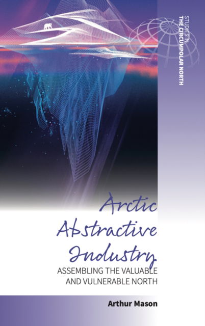 Cover for Arctic Abstractive Industry: Assembling the Valuable and Vulnerable North - Studies in the Circumpolar North (Paperback Book) (2024)