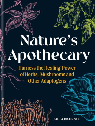 Paula Grainger · Nature's Apothecary: Harness the healing power of herbs, mushrooms and other adaptogens (Hardcover Book) (2024)