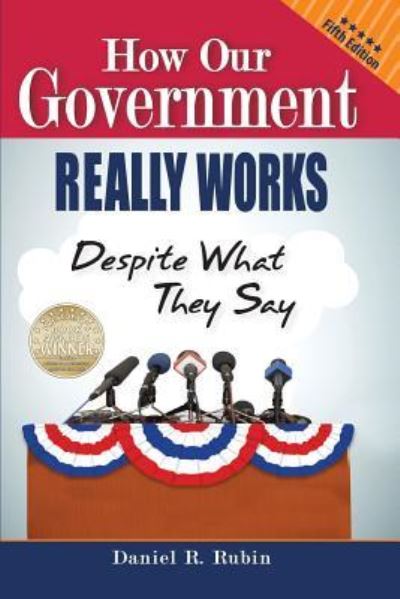 Cover for Daniel R Rubin · How Our Government Really Works, Despite What They Say: Fifth Edition (Paperback Book) [5th Updated to Summer of 2017 edition] (2017)