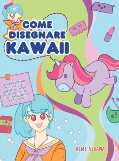 Cover for Aimi Aikawa · Come disegnare Kawaii: Imparare a disegnare oltre 100 disegni super carini - animali, chibi, oggetti, fiori, cibo, creature magiche e altro ancora! (Inbunden Bok) (2020)