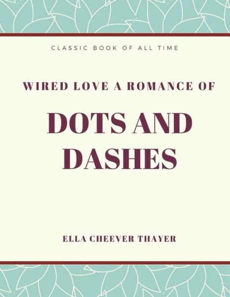 Cover for Ella Cheever Thayer · Wired Love a Romance of Dots and Dashes (Taschenbuch) (2017)