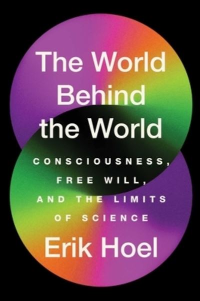 Cover for Erik Hoel · The World Behind the World: Consciousness, Free Will, and the Limits of Science (Hardcover bog) (2023)