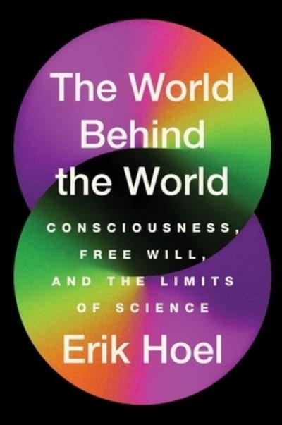 The World Behind the World: Consciousness, Free Will, and the Limits of Science - Erik Hoel - Kirjat - Avid Reader Press / Simon & Schuster - 9781982159382 - tiistai 25. heinäkuuta 2023