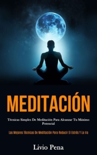 Cover for Livio Pena · Meditacion: Tecnicas simples de meditacion para alcanzar tu maximo potencial (Las mejores tecnicas de meditacion para reducir el estres y la ira) (Taschenbuch) (2020)