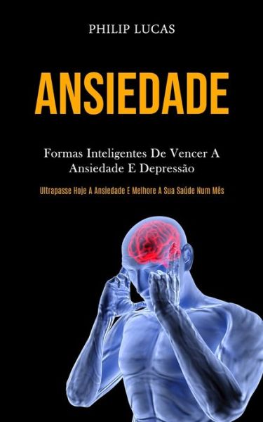 Ansiedade: Formas inteligentes de vencer a ansiedade e depressao (Ultrapasse hoje a ansiedade e melhore a sua saude num mes) - Philip Lucas - Książki - Mark Hollis - 9781989837382 - 31 stycznia 2020