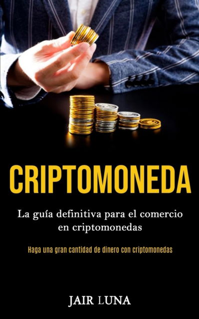 Cover for Jair Luna · Criptomoneda: La guia definitiva para el comercio en criptomonedas (Haga una gran cantidad de dinero con criptomonedas) (Paperback Book) (2020)