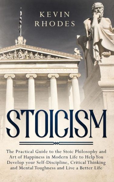 Stoicism: The Practical Guide to the Stoic Philosophy and Art of Happiness in Modern Life to Help You Develop your Self-Discipline, Critical Thinking and Mental Toughness and Live a Better Life - Kevin Rhodes - Bøger - Charlie Piper - 9781999188382 - 8. juli 2019
