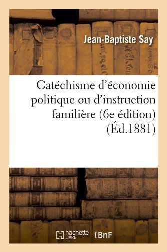 Cover for Jean-baptiste Say · Catechisme D'economie Politique Ou D'instruction Familiere (6e Edition) (Ed.1881) (French Edition) (Paperback Book) [French edition] (2012)