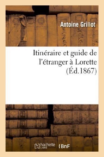 Cover for Grillot-a · Itineraire et Guide De L Etranger a Lorette: Orne D Une Gravure et D Un Plan De La Sainte Maison (Pocketbok) [French edition] (2013)