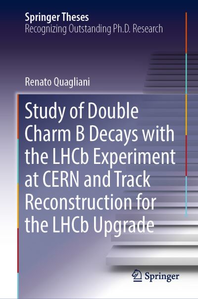 Cover for Quagliani · Study of Double Charm B Decays with the LHCb Experiment at CERN and Track Recons (Book) [1st ed. 2018 edition] (2018)
