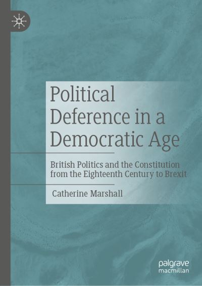 Cover for Catherine Marshall · Political Deference in a Democratic Age: British Politics and the Constitution from the Eighteenth Century to Brexit (Hardcover Book) [1st ed. 2021 edition] (2021)