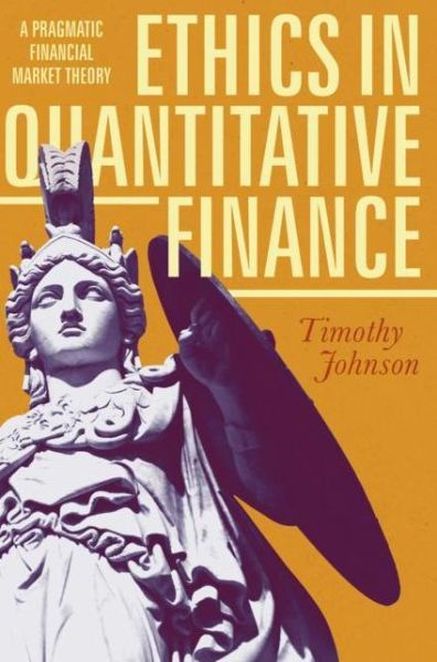 Cover for Timothy Johnson · Ethics in Quantitative Finance: A Pragmatic Financial Market Theory (Hardcover Book) [1st ed. 2017 edition] (2017)