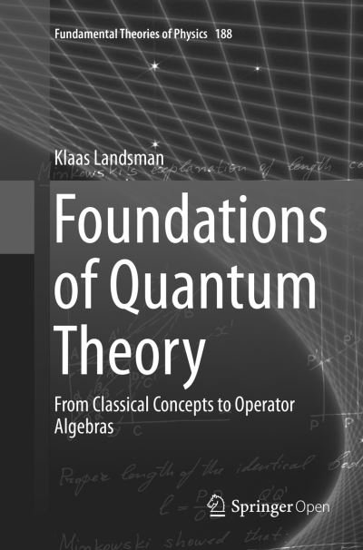 Cover for Klaas Landsman · Foundations of Quantum Theory: From Classical Concepts to Operator Algebras - Fundamental Theories of Physics (Paperback Book) [Softcover reprint of the original 1st ed. 2017 edition] (2018)