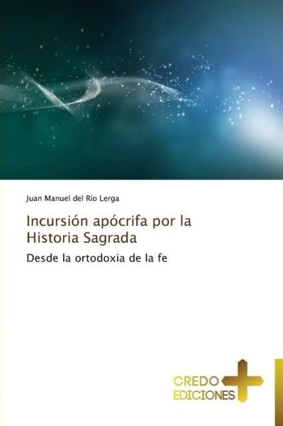 Cover for Juan Manuel Del Río Lerga · Incursión Apócrifa Por La Historia Sagrada: Desde La Ortodoxia De La Fe (Paperback Book) [Spanish edition] (2014)