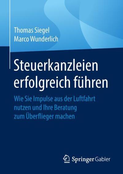Cover for Thomas Siegel · Steuerkanzleien Erfolgreich Fuhren: Wie Sie Impulse Aus Der Luftfahrt Nutzen Und Ihre Beratung Zum UEberflieger Machen (Hardcover Book) [1. Aufl. 2018 edition] (2018)