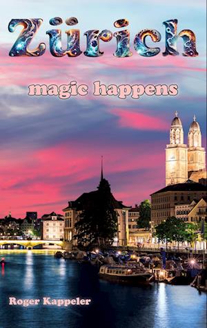 Zürich - magic happens - Roger Kappeler - Livros - BoD – Books on Demand - 9783759704382 - 5 de abril de 2024
