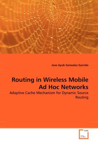 Cover for Jose Ayub Gonzalez Garrido · Routing in Wireless Mobile Ad Hoc Networks: Adaptive Cache Mechanism for Dynamic Source Routing (Pocketbok) (2008)