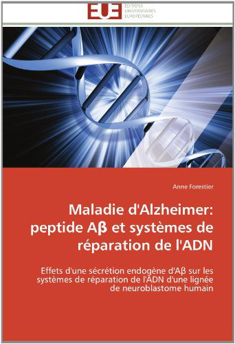 Cover for Anne Forestier · Maladie D'alzheimer: Peptide a et Systèmes De Réparation De L'adn: Effets D'une Sécrétion Endogène D'a Sur Les Systèmes De Réparation De L'adn D'une Lignée De Neuroblastome Humain (Paperback Book) [French edition] (2018)