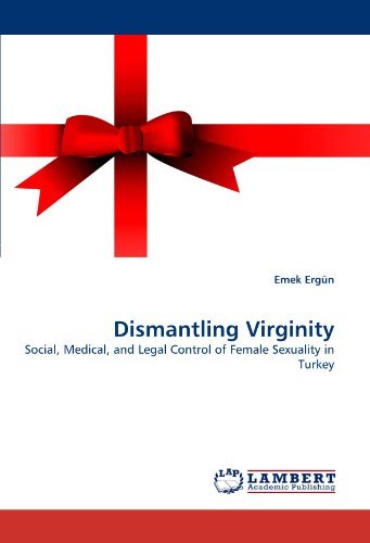 Dismantling Virginity: Social, Medical, and Legal Control of Female Sexuality in Turkey - Emek Ergün - Books - LAP LAMBERT Academic Publishing - 9783843359382 - October 1, 2010