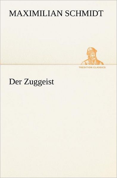 Der Zuggeist (Tredition Classics) (German Edition) - Maximilian Schmidt - Books - tredition - 9783847236382 - May 4, 2012