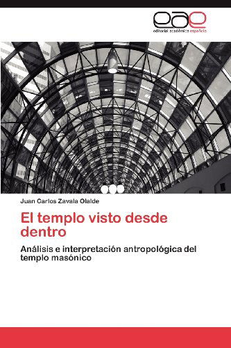 Cover for Juan Carlos Zavala Olalde · El Templo Visto Desde Dentro: Análisis E Interpretación Antropológica Del Templo Masónico (Paperback Book) [Spanish edition] (2012)