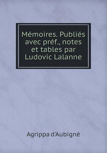 Cover for Agrippa D'aubigné · Mémoires. Publiés Avec Préf., Notes et Tables Par Ludovic Lalanne (Paperback Bog) [French edition] (2013)