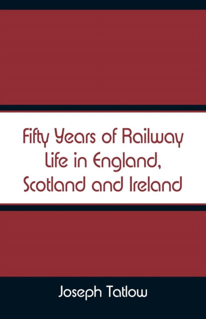 Cover for Joseph Tatlow · Fifty Years of Railway Life in England, Scotland and Ireland (Paperback Book) (2018)