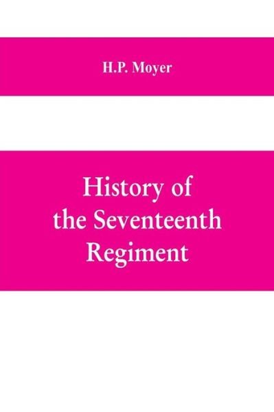 Cover for H P Moyer · History of the Seventeenth regiment, Pennsylvania volunteer cavalry or one hundred and sixty-second in line of Pennsylvania volunteer regiments, war to supline the rebellion, 1861-1865 (Pocketbok) (2019)