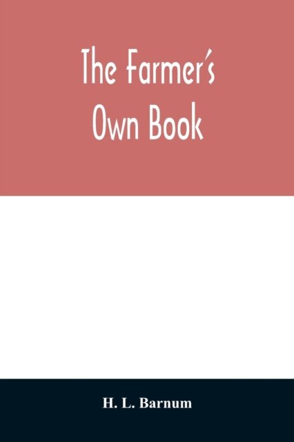 The farmer's own book; or, Family receipts for the husbandman and housewife; being a compilation of the very best receipts on agriculture, gardening, and cookery, with rules for keeping farmers' accounts - H L Barnum - Livros - Alpha Edition - 9789354011382 - 7 de abril de 2020