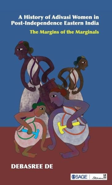 A History of Adivasi Women in Post-Independence Eastern India: The Margins of the Marginals - Debasree De - Livros - SAGE Publications India Pvt Ltd - 9789381345382 - 13 de abril de 2018