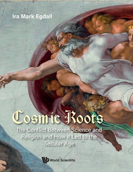 Cover for Egdall, Ira Mark (Univ Of Miami, Usa &amp; Nova Southeastern Univ, Usa &amp; Florida International Univ, Usa) · Cosmic Roots: The Conflict Between Science And Religion And How It Led To The Secular Age (Hardcover bog) (2022)
