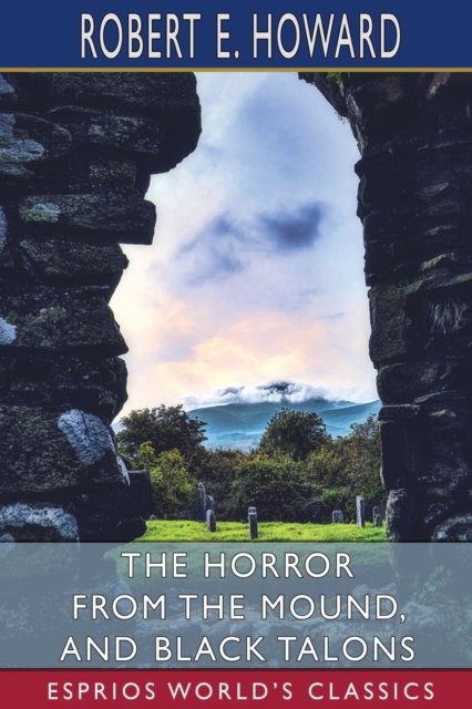 The Horror from the Mound, and Black Talons (Esprios Classics) - Robert E Howard - Livros - Blurb - 9798210030382 - 26 de abril de 2024
