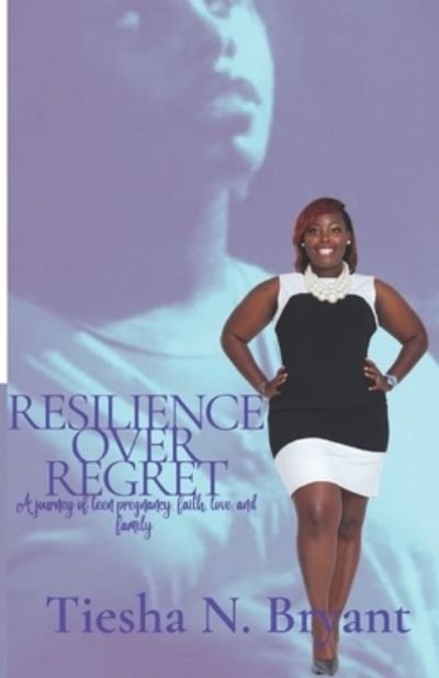 Resilience Over Regret: A Journey of Teen Pregnancy, Faith, Love, and Family - Tiesha N Bryant - Bøger - Independently Published - 9798436016382 - 25. maj 2022