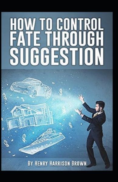 Cover for Henry Harrison Brown · How to Control Fate Through Suggestion; illustrated (Paperback Book) (2021)