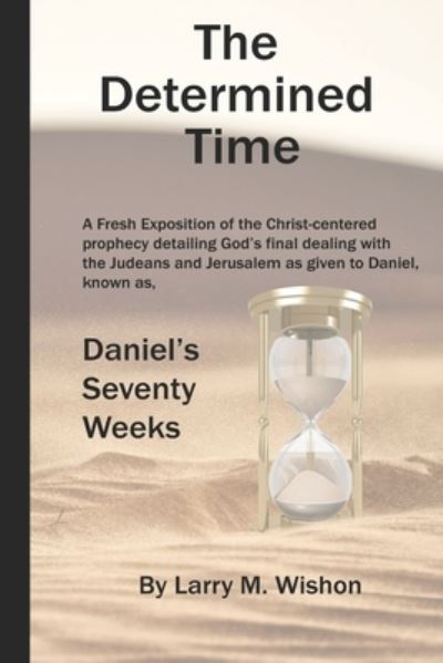 Cover for Larry M Wishon · The Determined Time: A Christ-centered Exposition of Daniel's Seventy Weeks (Paperback Book) (2022)