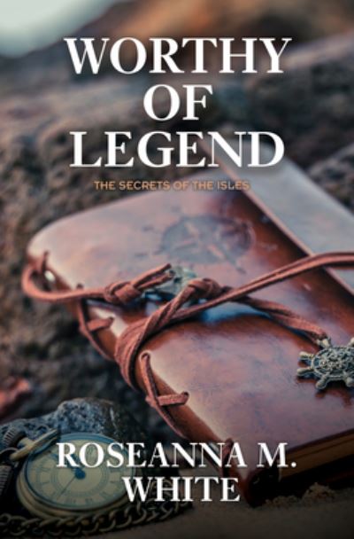 Cover for Roseanna M. White · Worthy of Legend (Book) (2022)