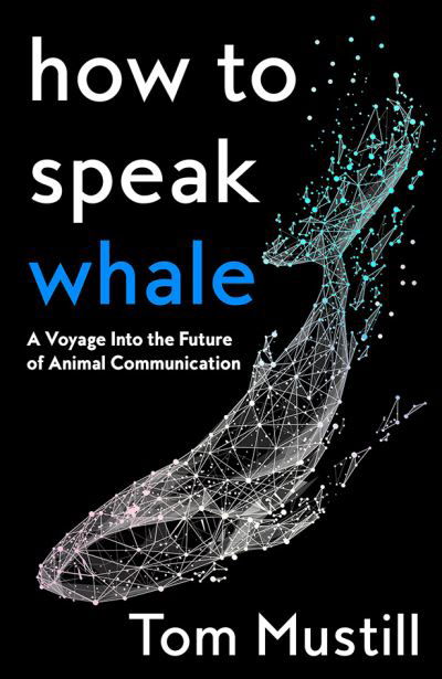 How to Speak Whale: A Voyage into the Future of Animal Communication - Tom Mustill - Böcker - HarperCollins Publishers - 9780008363383 - 15 september 2022
